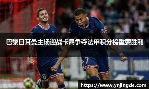 巴黎日耳曼主场迎战卡昂争夺法甲积分榜重要胜利
