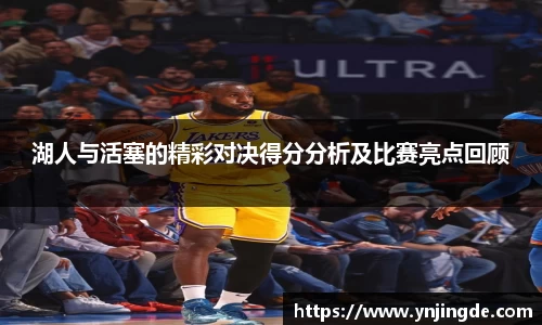 湖人与活塞的精彩对决得分分析及比赛亮点回顾